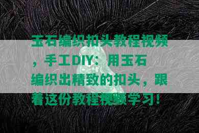 玉石编织扣头教程视频，手工DIY：用玉石编织出精致的扣头，跟着这份教程视频学习！