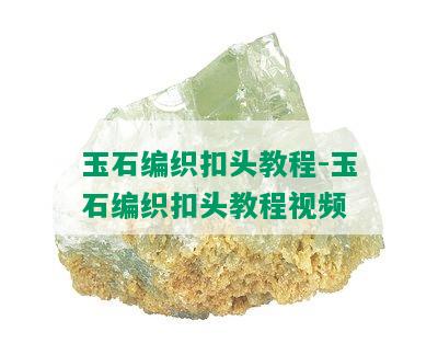 玉石编织扣头教程-玉石编织扣头教程视频