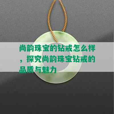 尚韵珠宝的钻戒怎么样，探究尚韵珠宝钻戒的品质与魅力