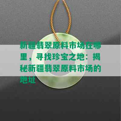 新疆翡翠原料市场在哪里，寻找珍宝之地：揭秘新疆翡翠原料市场的地址