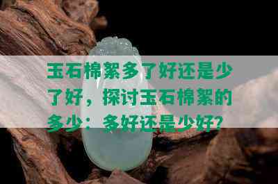 玉石棉絮多了好还是少了好，探讨玉石棉絮的多少：多好还是少好？