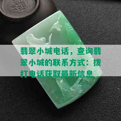 翡翠小城电话，查询翡翠小城的联系方式：拨打电话获取最新信息