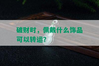 破财时，佩戴什么饰品可以转运？