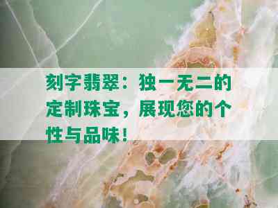 刻字翡翠：独一无二的定制珠宝，展现您的个性与品味！