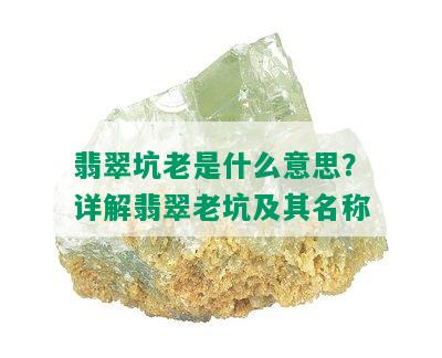 翡翠坑老是什么意思？详解翡翠老坑及其名称