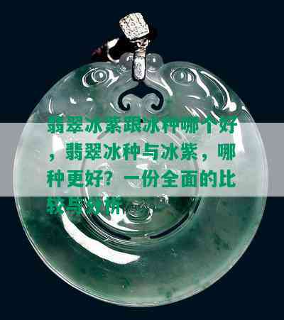 翡翠冰紫跟冰种哪个好，翡翠冰种与冰紫，哪种更好？一份全面的比较与分析