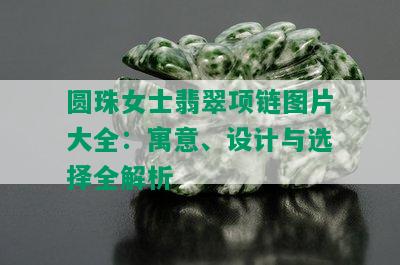 圆珠女士翡翠项链图片大全：寓意、设计与选择全解析