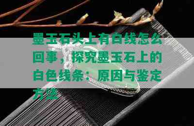 墨玉石头上有白线怎么回事，探究墨玉石上的白色线条：原因与鉴定方法