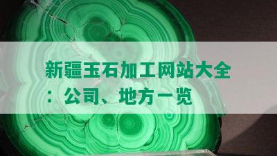 新疆玉石加工网站大全：公司、地方一览