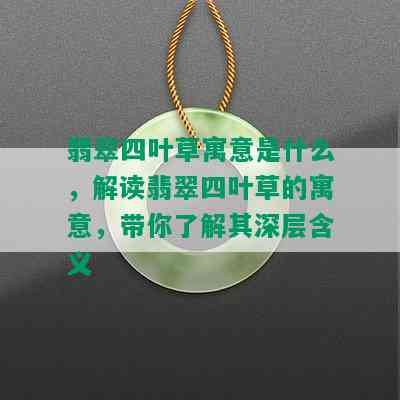 翡翠四叶草寓意是什么，解读翡翠四叶草的寓意，带你了解其深层含义