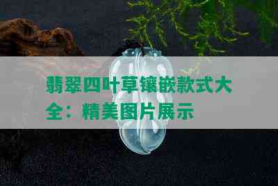 翡翠四叶草镶嵌款式大全：精美图片展示