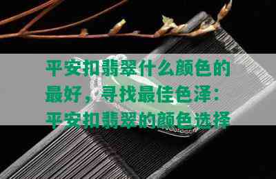 平安扣翡翠什么颜色的更好，寻找更佳色泽：平安扣翡翠的颜色选择