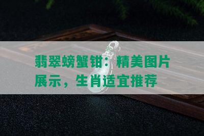 翡翠螃蟹钳：精美图片展示，生肖适宜推荐