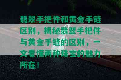 翡翠手把件和黄金手链区别，揭秘翡翠手把件与黄金手链的区别，一文看懂两种珠宝的魅力所在！