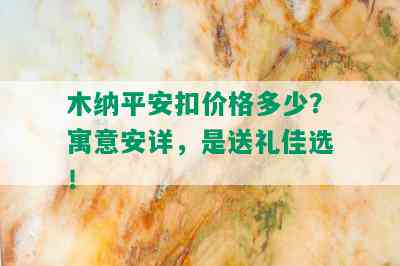 木纳平安扣价格多少？寓意安详，是送礼佳选！