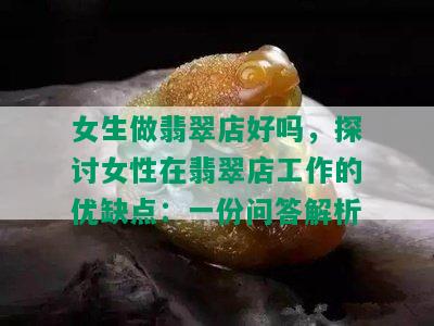 女生做翡翠店好吗，探讨女性在翡翠店工作的优缺点：一份问答解析