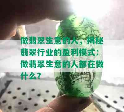 做翡翠生意的人，揭秘翡翠行业的盈利模式：做翡翠生意的人都在做什么？