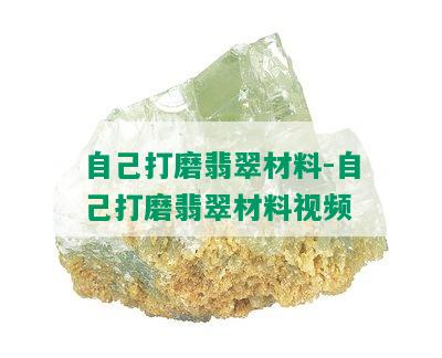 自己打磨翡翠材料-自己打磨翡翠材料视频