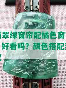 翡翠绿窗帘配橘色窗帘：好看吗？颜色搭配建议