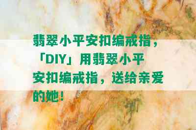 翡翠小平安扣编戒指，「DIY」用翡翠小平安扣编戒指，送给亲爱的她！