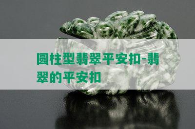 圆柱型翡翠平安扣-翡翠的平安扣