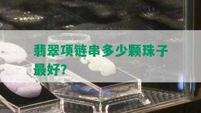 翡翠项链串多少颗珠子更好？