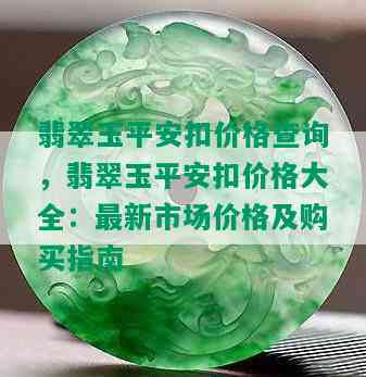 翡翠玉平安扣价格查询，翡翠玉平安扣价格大全：最新市场价格及购买指南