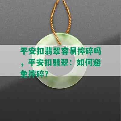 平安扣翡翠容易摔碎吗，平安扣翡翠：如何避免摔碎？