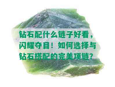 钻石配什么链子好看，闪耀夺目！如何选择与钻石搭配的完美项链？