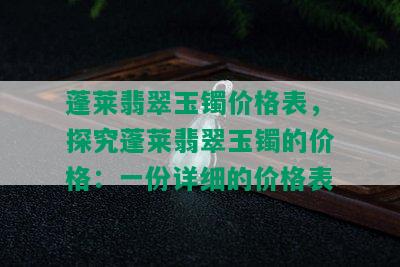 蓬莱翡翠玉镯价格表，探究蓬莱翡翠玉镯的价格：一份详细的价格表