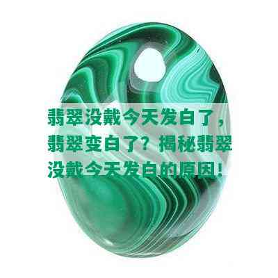 翡翠没戴今天发白了，翡翠变白了？揭秘翡翠没戴今天发白的原因！