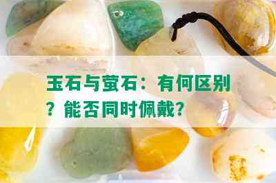 玉石与萤石：有何区别？能否同时佩戴？