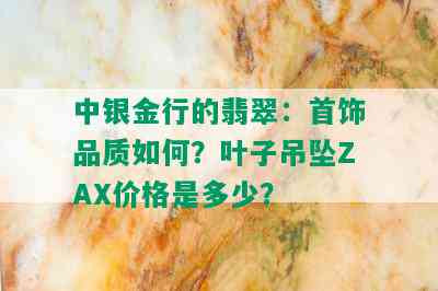 中银金行的翡翠：首饰品质如何？叶子吊坠ZAX价格是多少？