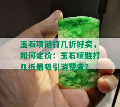 玉石项链打几折好卖，如何定价：玉石项链打几折最吸引消费者？