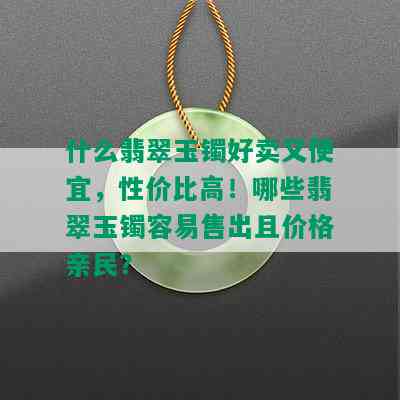 什么翡翠玉镯好卖又便宜，性价比高！哪些翡翠玉镯容易售出且价格亲民？