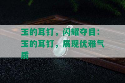 玉的耳钉，闪耀夺目：玉的耳钉，展现优雅气质