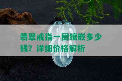 翡翠戒指一圈镶嵌多少钱？详细价格解析