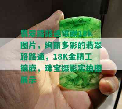 翡翠路路通镶嵌18k图片，绚丽多彩的翡翠路路通，18K金精工镶嵌，珠宝摄影实拍图展示