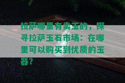  *** 哪里有卖玉的，探寻 *** 玉石市场：在哪里可以购买到优质的玉器？