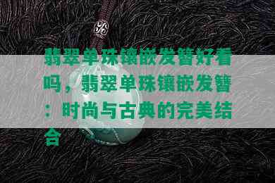 翡翠单珠镶嵌发簪好看吗，翡翠单珠镶嵌发簪：时尚与古典的完美结合