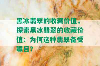 黑冰翡翠的收藏价值，探索黑冰翡翠的收藏价值：为何这种翡翠备受瞩目？