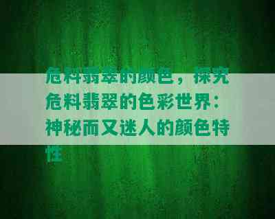 危料翡翠的颜色，探究危料翡翠的色彩世界：神秘而又迷人的颜色特性