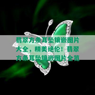 翡翠方条耳坠镶嵌图片大全，精美绝伦！翡翠方条耳坠镶嵌图片全览