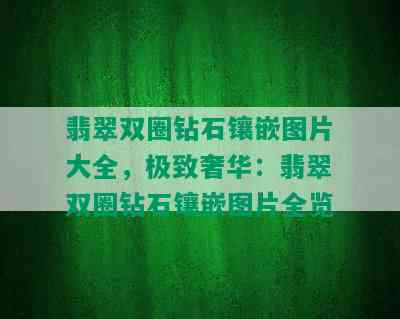 翡翠双圈钻石镶嵌图片大全，极致奢华：翡翠双圈钻石镶嵌图片全览