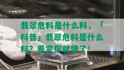 翡翠危料是什么料，「科普」翡翠危料是什么料？看完你就懂了！