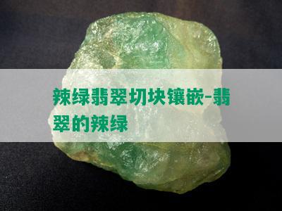 辣绿翡翠切块镶嵌-翡翠的辣绿