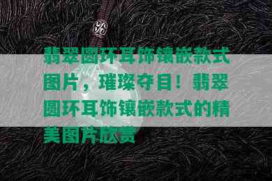 翡翠圆环耳饰镶嵌款式图片，璀璨夺目！翡翠圆环耳饰镶嵌款式的精美图片欣赏