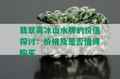 翡翠高冰山水牌的价值探讨：价格及是否值得购买