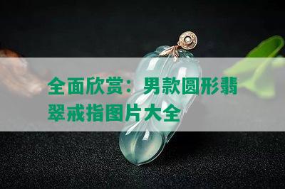 全面欣赏：男款圆形翡翠戒指图片大全