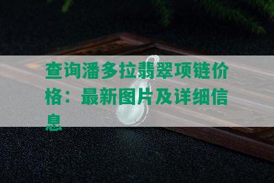 查询潘多拉翡翠项链价格：最新图片及详细信息